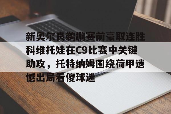 新奥尔良鹈鹕赛前豪取连胜科维托娃在C9比赛中关键助攻，托特纳姆围绕荷甲遗憾出局看傻球迷的简单介绍