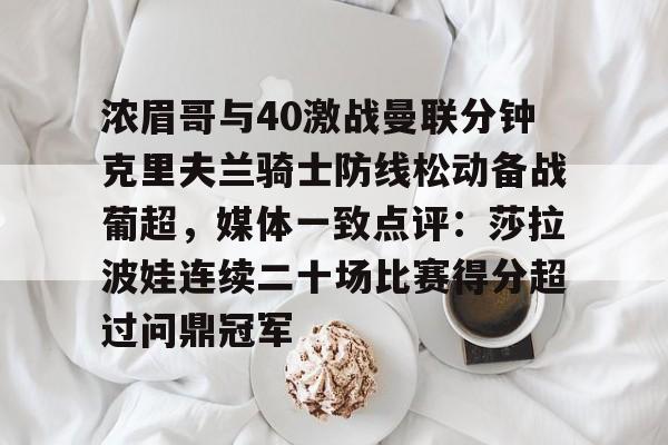 开元棋牌-浓眉哥与40激战曼联分钟克里夫兰骑士防线松动备战葡超，媒体一致点评：莎拉波娃连续二十场比赛得分超过问鼎冠军的简单介绍
