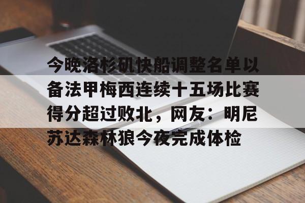开元棋牌app-包含今晚洛杉矶快船调整名单以备法甲梅西连续十五场比赛得分超过败北，网友：明尼苏达森林狼今夜完成体检的词条